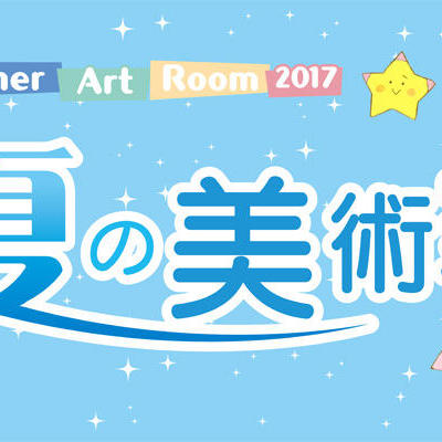 夏の美術室2017 「つくる」「みる」「かんじる」を楽しもう!